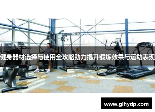 健身器材选择与使用全攻略助力提升锻炼效果与运动表现