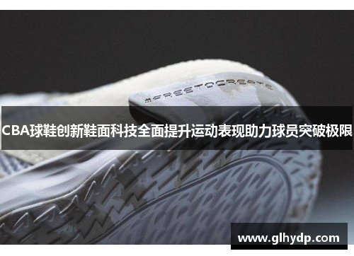 CBA球鞋创新鞋面科技全面提升运动表现助力球员突破极限