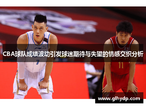 CBA球队成绩波动引发球迷期待与失望的情感交织分析